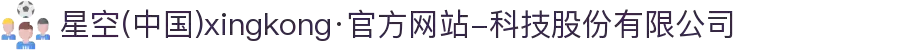 星空(中国)xingkong·官方网站-科技股份有限公司